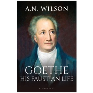 Goethe: His Faustian Life - The Extraordinary Story of Modern Germany, a Troubled Genius and the Poem that Made Our World