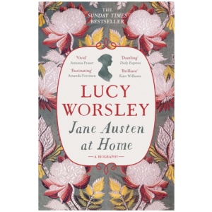 Jane Austen at Home: The acclaimed biography of the beloved author of PRIDE AND PREJUDICE by Sunday Times bestselling historian Lucy Worsley OBE