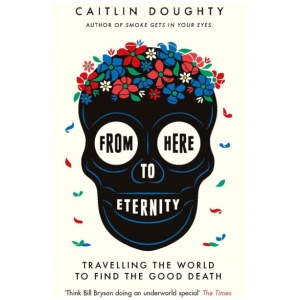 From Here to Eternity: Travelling the World to Find the Good Death