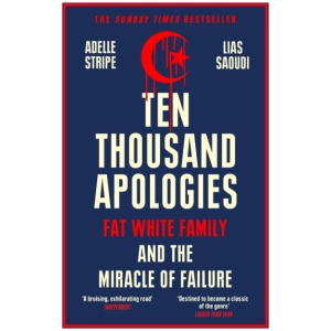 Ten Thousand Apologies: Fat White Family and the Miracle of Failure: A Sunday Times Bestseller and Rough Trade Book of the Year