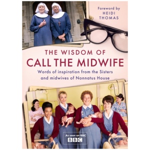 The Wisdom of Call The Midwife: Words of inspiration from the Sisters and midwives of Nonnatus House