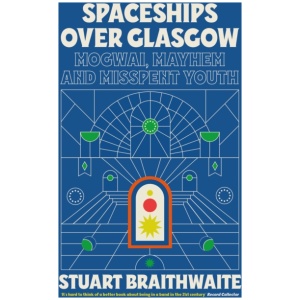 Spaceships Over Glasgow: Mogwai, Mayhem and Misspent Youth