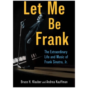 Let Me Be Frank: The Extraordinary Life and Music of Frank Sinatra, Jr.