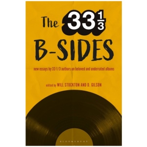 The 33 1/3 B-sides: New Essays by 33 1/3 Authors on Beloved and Underrated Albums