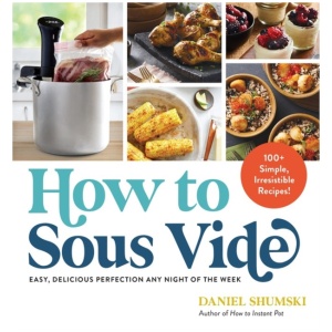 How to Sous Vide: Easy, Delicious Perfection Any Night of the Week: 100+ Simple, Irresistible Recipes