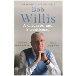 Bob Willis: A Cricketer and a Gentleman: The Sunday Times Bestseller