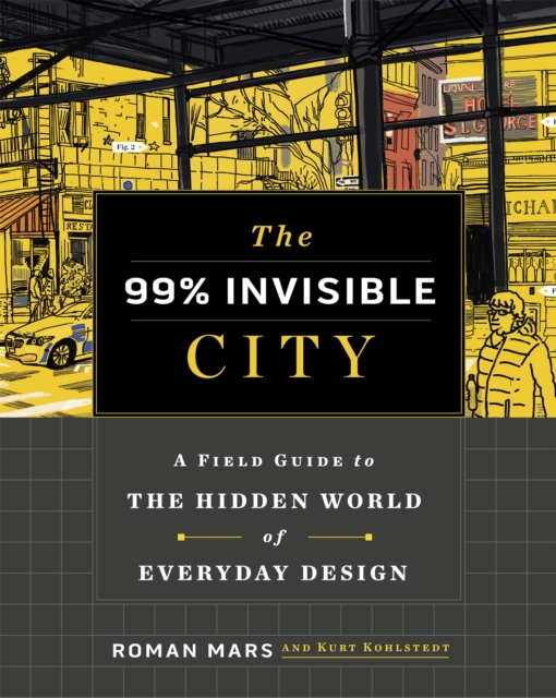 The 99% Invisible City: A Field Guide to the Hidden World of Everyday Design