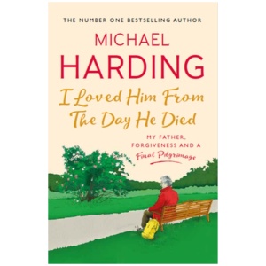 I Loved Him From The Day He Died: My Father, Forgiveness and a Final Pilgrimage