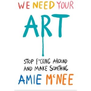 We Need Your Art: Stop F*cking Around and Make Something