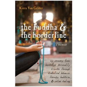 Buddha & The Borderline: My Recovery from Borderline Personality Disorder Through Dialectical Behavior Therapy, Buddhism, & Online Dating