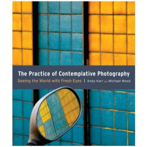The Practice of Contemplative Photography: Seeing the World with Fresh Eyes