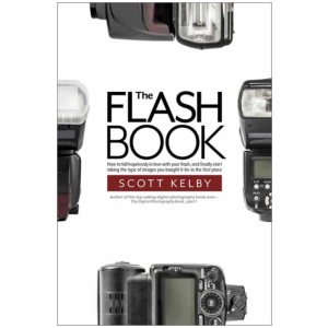 The Flash Book: How to fall hopelessly in love with your flash, and finally start taking the type of images you bought it for in the first place