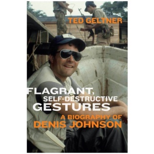Flagrant, Self-Destructive Gestures: A Biography of Denis Johnson