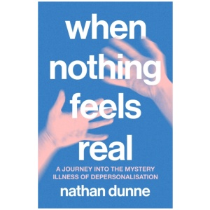 When Nothing Feels Real: A journey into the mystery illness of depersonalisation