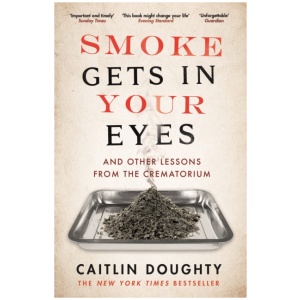 Smoke Gets in Your Eyes: And Other Lessons from the Crematorium