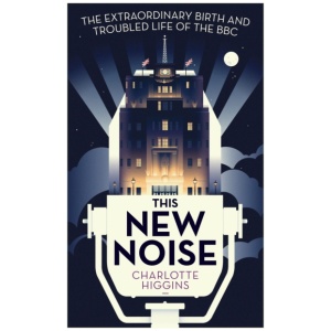 This New Noise: The Extraordinary Birth and Troubled Life of the BBC