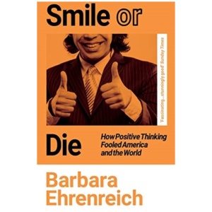 Smile Or Die: How Positive Thinking Fooled America and the World