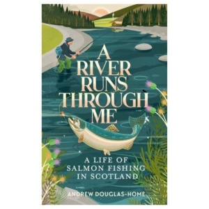 A River Runs Through Me: A Life of Salmon Fishing in Scotland