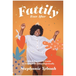Fattily Ever After: A Black Fat Girl's Guide to Living Life Unapologetically