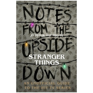Notes From the Upside Down – Inside the World of Stranger Things: An Unofficial Handbook to the Hit TV Series