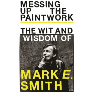 Messing Up the Paintwork: The Wit and Wisdom of Mark E. Smith
