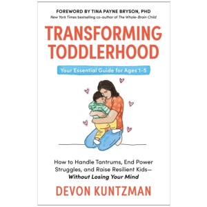 Transforming Toddlerhood: How to Handle Tantrums, End Power Struggles and Raise Resilient Kids – Without Losing Your Mind