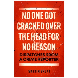 No One Got Cracked Over the Head for No Reason: Dispatches from a Crime Reporter