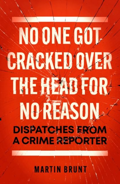No One Got Cracked Over the Head for No Reason: Dispatches from a Crime Reporter