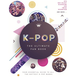 K-Pop: The Ultimate Fan Book: Your Essential Guide to the Hottest K-Pop Bands