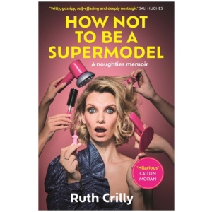 How Not to be a Supermodel: A noughties memoir