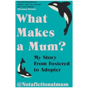 What Makes a Mum?: My Story From Fostered to Adopter