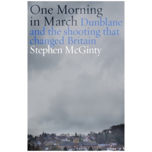 One Morning in March: Dunblane and the Shooting that Changed Britain