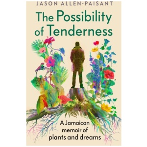 The Possibility of Tenderness: A Jamaican memoir of plants and dreams