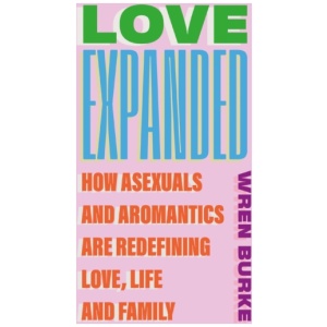 Love Expanded: How asexuals and aromantics are redefining love, life and family