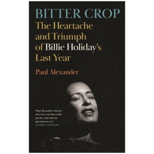 Bitter Crop: The Heartache and Triumph of Billie Holiday's Last Year