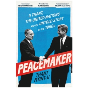 Peacemaker: U Thant, the United Nations and the Untold Story of the 1960s
