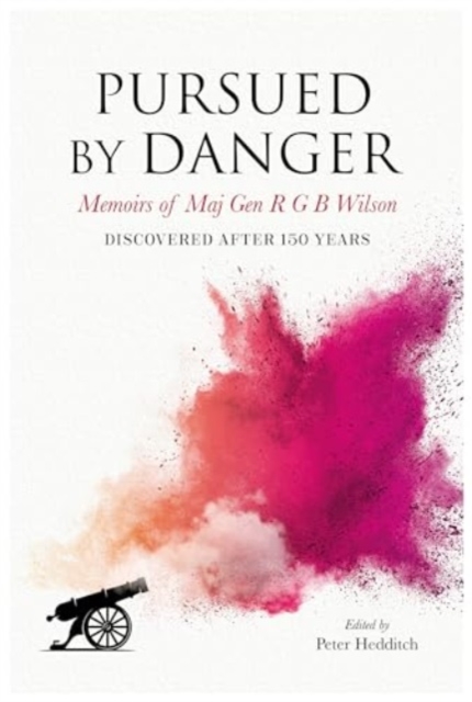 Pursued By Danger: Memoirs Of Maj Gen R G B Wilson - Discovered After 150 Years