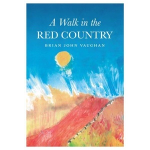 A Walk in the Red Country: This is how I came to be what I was - Why - And where I am going - And it is all true. Every word of it