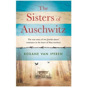 The Sisters of Auschwitz: The true story of two Jewish sisters' resistance in the heart of Nazi territory
