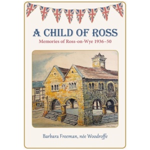 A Child of Ross: Memories of Ross-on-Wye 1936-50