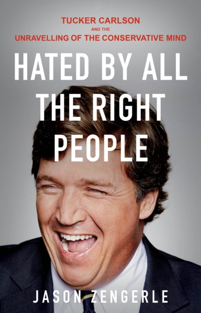 Hated by All the Right People: Tucker Carlson and the Unravelling of the Conservative Mind