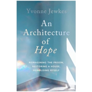 An Architecture of Hope: reimagining the prison, restoring a house, rebuilding myself