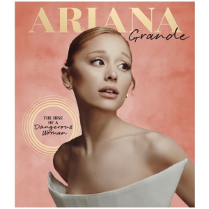 Ariana Grande: The Rise of a Dangerous Woman