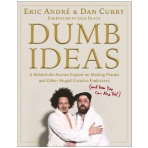 Dumb Ideas: A Behind-the-Scenes Expose on Making Pranks and Other Stupid Creative Endeavors (and How You Can Also Too!)