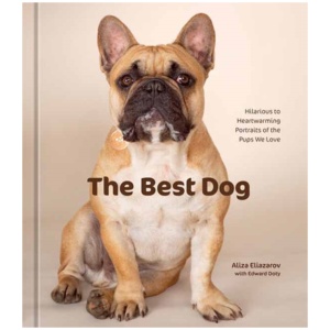 The Best Dog: Hilarious to Heartwarming Portraits of the Pups We Love