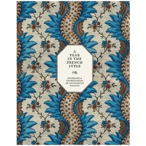 A Year in the French Style: Interiors and Entertaining by Antoinette Poisson