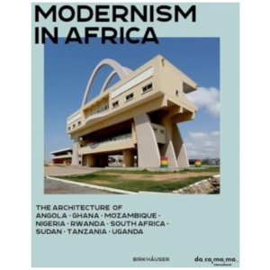 Modernism in Africa: The Architecture of Angola, Ghana, Mozambique, Nigeria, Rwanda, South Africa, Sudan, Tanzania, Uganda