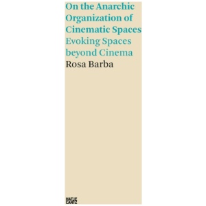 Rosa Barba: On the Anarchic Organization of Cinematic Spaces: On the Anarchic Organization of Cinematic Spaces – Evoking Spaces beyond Cinema