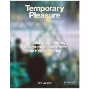 Temporary Pleasure: Nightclub Architecture, Design and Culture from the 1960s to Today