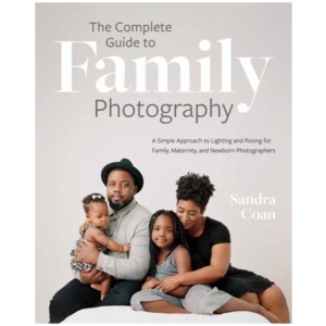 The Complete Guide to Family Photography: A Simple Approach to Lighting and Posing for Family, Maternity, and Newborn Photographers